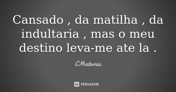 Cansado , da matilha , da indultaria , mas o meu destino leva-me ate la .... Frase de CMatomic.