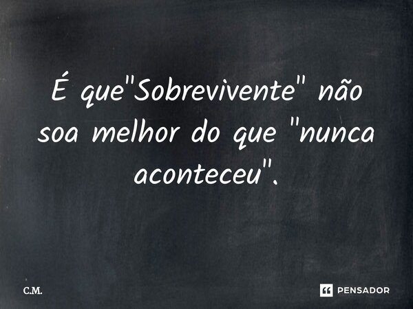 ⁠É que "Sobrevivente" não soa melhor do que "nunca aconteceu".... Frase de C.M..