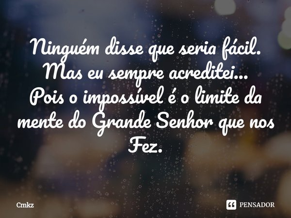 ⁠Ninguém disse que seria fácil.
Mas eu sempre acreditei...
Pois o impossível é o limite da mente do Grande Senhor que nos Fez.... Frase de Cmkz.