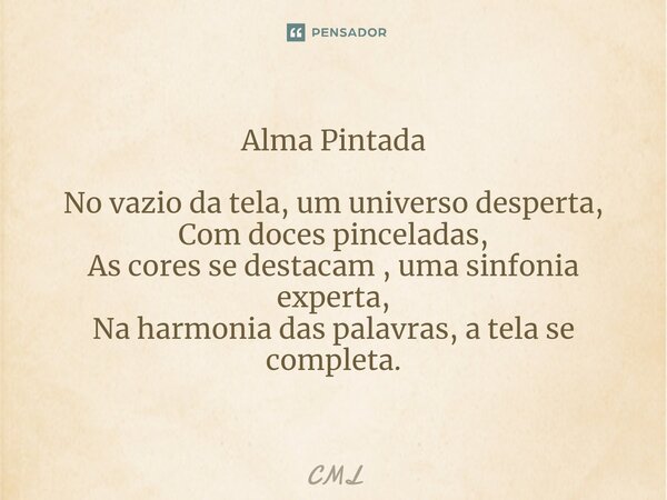 ⁠Alma Pintada No vazio da tela, um universo desperta, Com doces pinceladas, As cores se destacam , uma sinfonia experta, Na harmonia das palavras, a tela se com... Frase de CML.