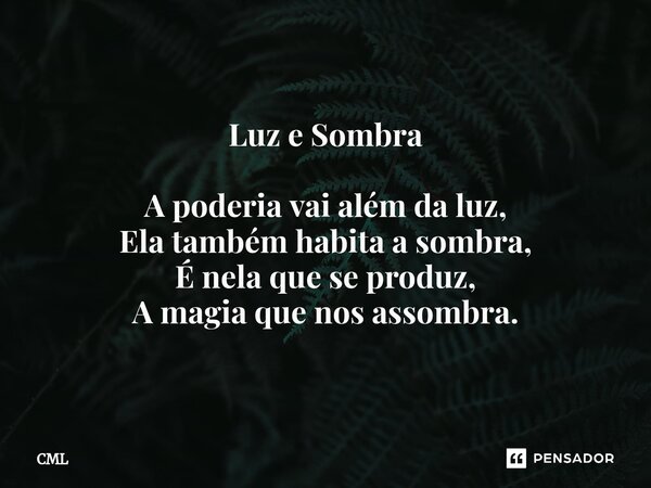 ⁠Luz e Sombra A poderia vai além da luz, Ela também habita a sombra, É nela que se produz, A magia que nos assombra.... Frase de CML.
