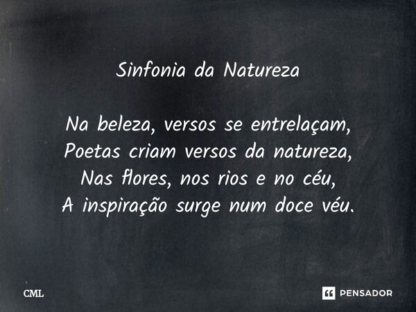 Sinfonia da Natureza Na beleza, versos se entrelaçam, Poetas criam versos da natureza, Nas flores, nos rios e no céu, A inspiração surge num doce véu.... Frase de CML.