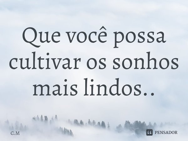 Que você possa cultivar os sonhos mais lindos..⁠... Frase de C.M.