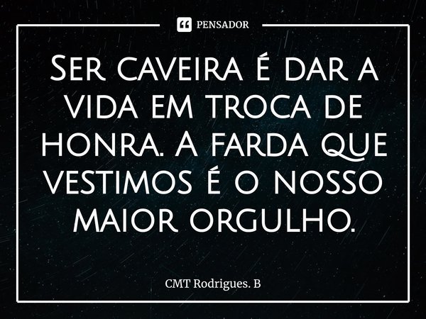 ⁠Ser caveira é dar a vida em troca de honra. A farda que vestimos é o nosso maior orgulho.... Frase de CMT Rodrigues. B.