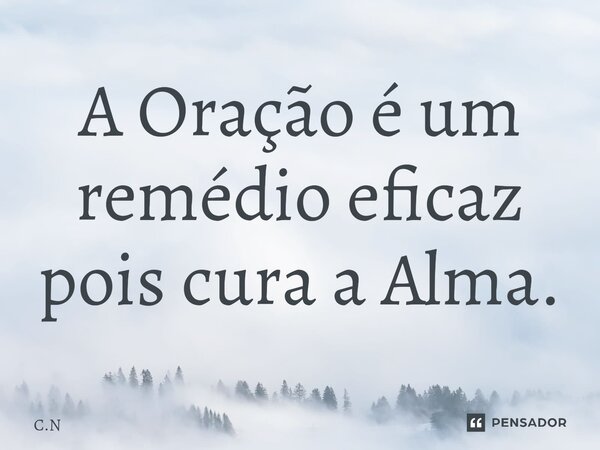 ⁠A Oração é um remédio eficaz pois cura a Alma.... Frase de C.N.
