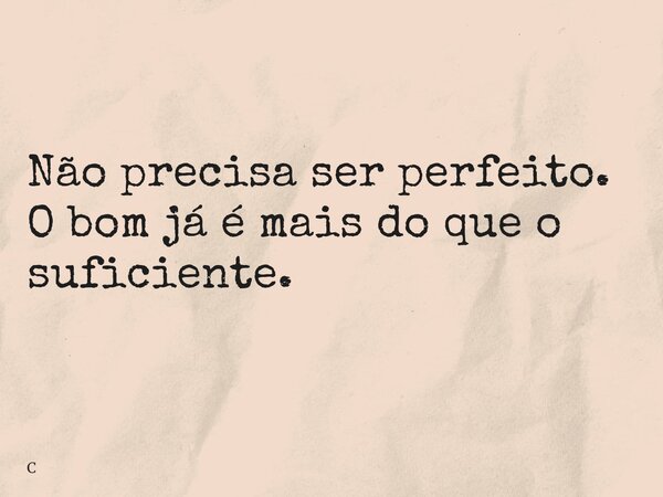 Não precisa ser perfeito. O bom já é mais do que o suficiente.... Frase de C.