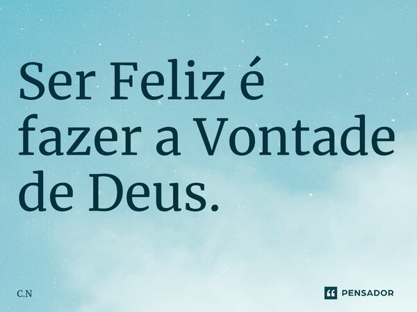 ⁠⁠Ser Feliz é fazer a Vontade de Deus.... Frase de C.N.