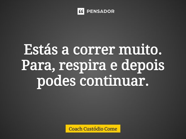 ⁠Estás a correr muito. Para, respira e depois podes continuar.... Frase de Coach Custódio Come.
