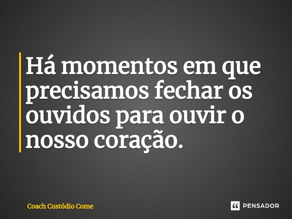 ⁠Há momentos em que precisamos fechar os ouvidos para ouvir o nosso coração.... Frase de Coach Custódio Come.