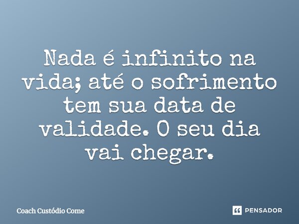 ⁠Nada é infinito na vida; até o sofrimento tem sua data de validade. O seu dia vai chegar.... Frase de Coach Custódio Come.