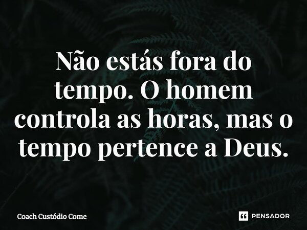 ⁠Não estás fora do tempo. O homem controla as horas, mas o tempo pertence a Deus.... Frase de Coach Custódio Come.