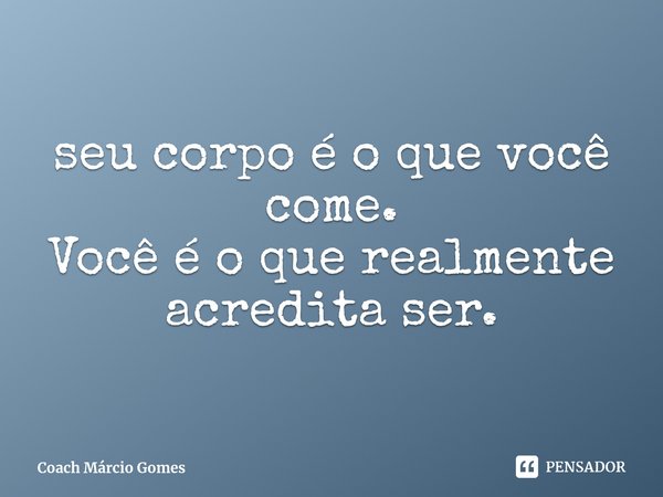 ⁠seu corpo é o que você come.
Você é o que realmente acredita ser.... Frase de Coach Márcio Gomes.