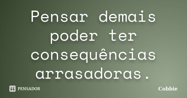 Pensar demais poder ter consequências arrasadoras.... Frase de Cobbie.