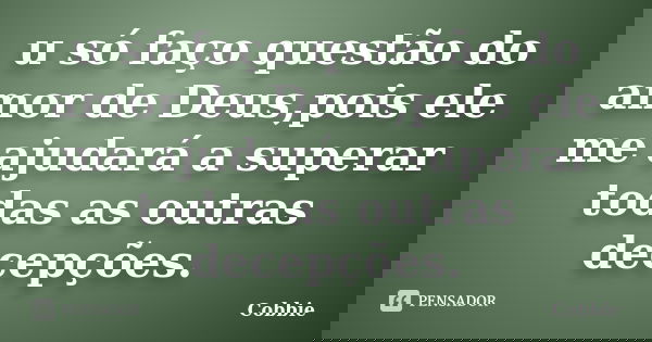 u só faço questão do amor de Deus,pois ele me ajudará a superar todas as outras decepções.... Frase de Cobbie.
