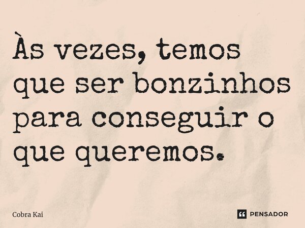 ⁠Às vezes, temos que ser bonzinhos para conseguir o que queremos.... Frase de Cobra Kai.
