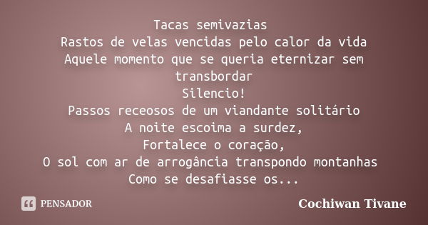 Tacas semivazias Rastos de velas vencidas pelo calor da vida Aquele momento que se queria eternizar sem transbordar Silencio! Passos receosos de um viandante so... Frase de Cochiwan Tivane.