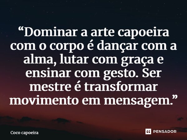 ⁠“Dominar a arte capoeira com o corpo é dançar com a alma, lutar com graça e ensinar com gesto. Ser mestre é transformar movimento em mensagem.”... Frase de Coco capoeira.
