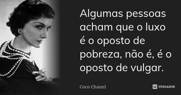 Algumas pessoas acham que o luxo é o oposto de pobreza, não é, é o oposto de vulgar.... Frase de Coco Chanel.