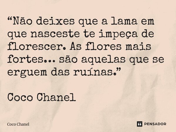 ⁠“Não deixes que a lama em que nasceste te impeça de florescer. As flores mais fortes… são aquelas que se erguem das ruínas.” Coco Chanel... Frase de Coco Chanel.