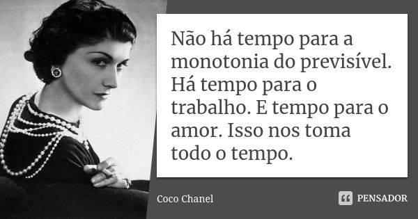 Não há tempo para a monotonia do previsível. Há tempo para o trabalho. E tempo para o amor. Isso nos toma todo o tempo.... Frase de Coco Chanel.