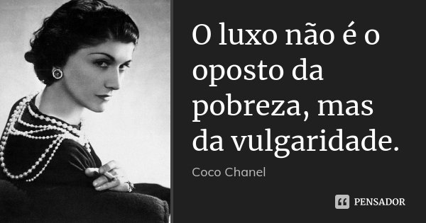 O luxo não é o oposto da pobreza, mas da vulgaridade.... Frase de Coco Chanel.