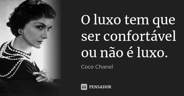O luxo tem que ser confortável ou não é luxo.... Frase de Coco Chanel.