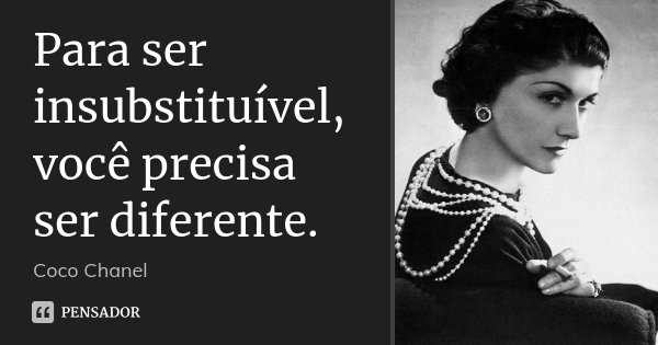 Para ser insubstituível, você precisa ser diferente.... Frase de Coco Chanel.
