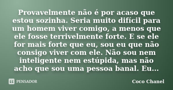 Provavelmente não é por acaso que estou sozinha. Seria muito difícil para um homem viver comigo, a menos que ele fosse terrivelmente forte. E se ele for mais fo... Frase de Coco Chanel.