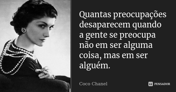 Quantas preocupações desaparecem quando a gente se preocupa não em ser alguma coisa, mas em ser alguém.... Frase de Coco Chanel.