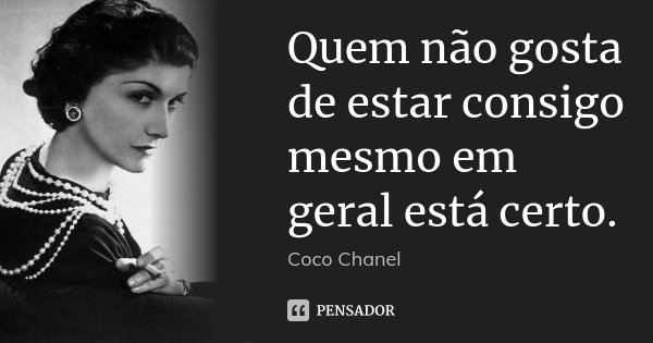 Quem não gosta de estar consigo mesmo em geral está certo.... Frase de Coco Chanel.