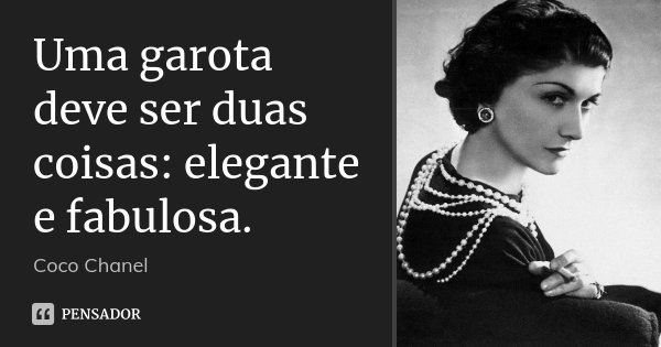 Uma garota deve ser duas coisas: elegante e fabulosa.... Frase de Coco Chanel.