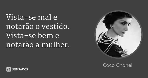 Vista-se mal e notarão o vestido. Vista-se bem e notarão a mulher.... Frase de Coco Chanel.