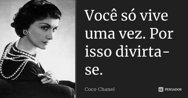 Você só vive uma vez. Por isso divirta-se.... Frase de Coco Chanel.