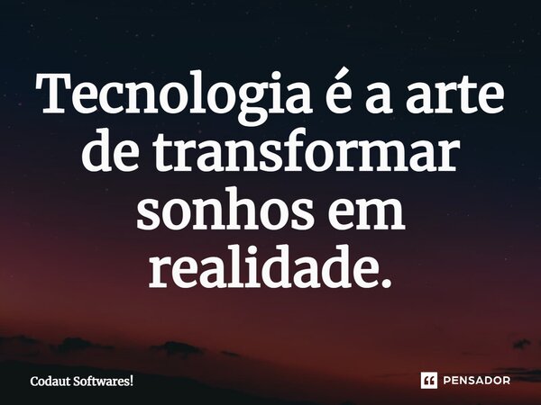 Tecnologia é a arte de transformar sonhos em realidade.... Frase de Codaut Softwares!.