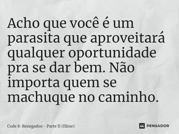 ⁠Acho que você é um parasita que aproveitará qualquer oportunidade pra se dar bem. Não importa quem se machuque no caminho.... Frase de Code 8: Renegados - Parte II (filme).