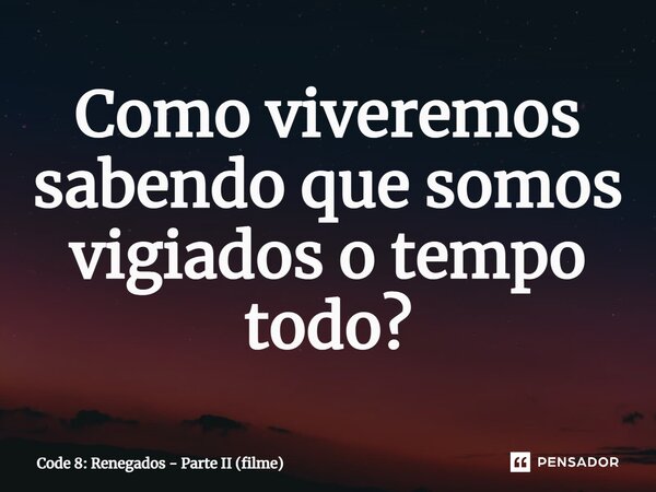 ⁠Como viveremos sabendo que somos vigiados o tempo todo?... Frase de Code 8: Renegados - Parte II (filme).