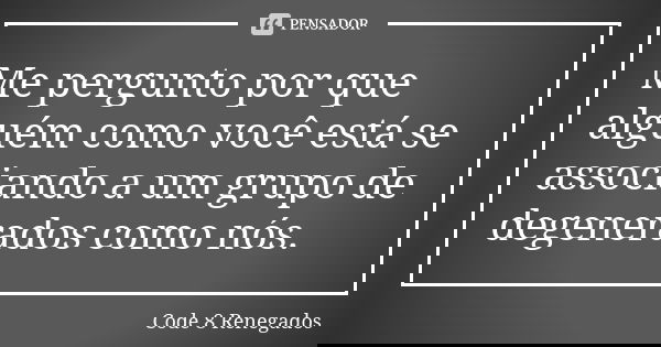 Me pergunto por que alguém como você está se associando a um grupo de degenerados como nós.... Frase de Code 8: Renegados.