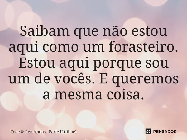 ⁠Saibam que não estou aqui como um forasteiro. Estou aqui porque sou um de vocês. E queremos a mesma coisa.... Frase de Code 8: Renegados - Parte II (filme).