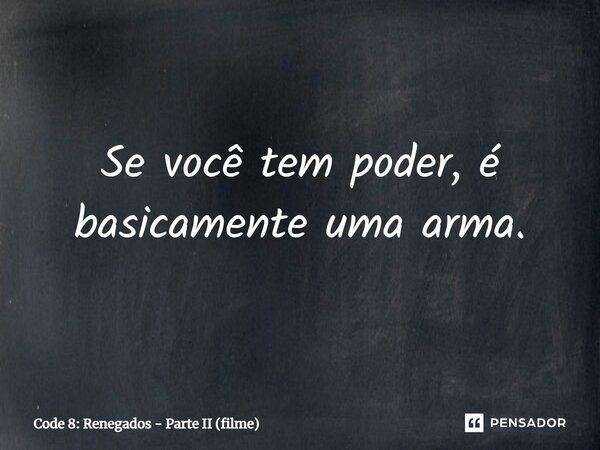 ⁠Se você tem poder, é basicamente uma arma.... Frase de Code 8: Renegados - Parte II (filme).