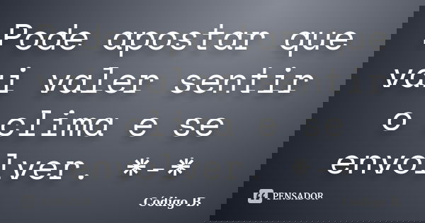 Pode apostar que vai valer sentir o clima e se envolver. *-*... Frase de Código B..