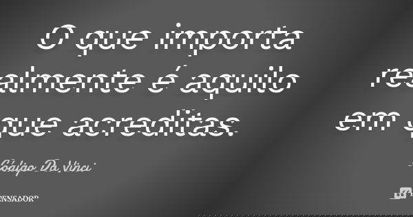 O que importa realmente é aquilo em que acreditas.... Frase de Código Da Vinci.