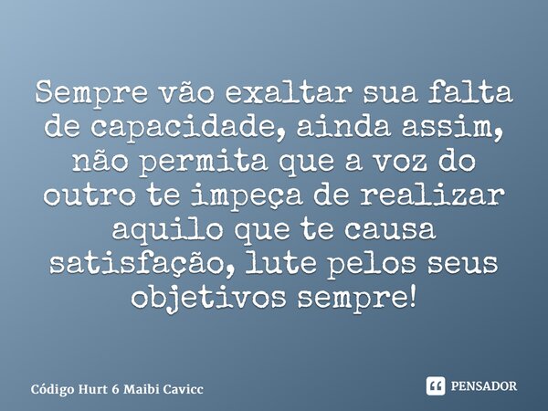 ⁠ Sempre vão exaltar sua falta de capacidade, ainda assim, não permita que a voz do outro te impeça de realizar aquilo que te causa satisfação, lute pelos seus ... Frase de Código Hurt 6 Maibi Cavicchiolli.