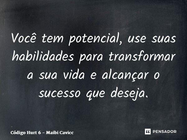 ⁠Você tem potencial, use suas habilidades para transformar a sua vida e alcançar o sucesso que deseja.... Frase de Código Hurt 6 - Maibi Cavicchiolli.