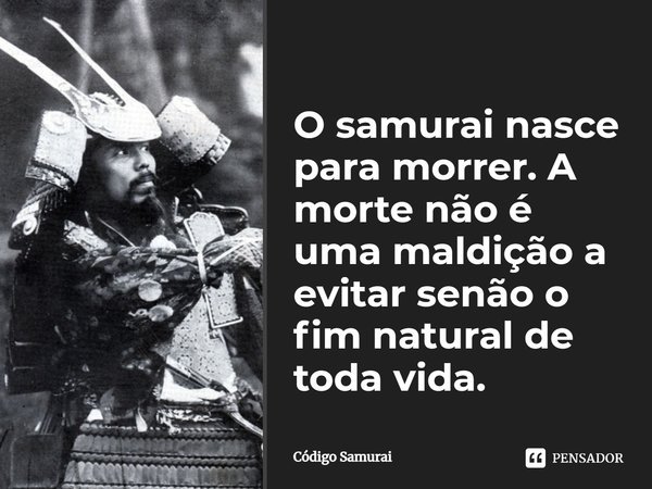 O samurai nasce para morrer. A morte não é uma maldição a evitar, senão o fim natural de toda vida.... Frase de Código Samurai.