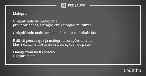 Malograr O significado de malograr é: provocar danos, estragos em; estragar, inutilizar. O significado mais completo do que a sociedade faz É difícil pensar que... Frase de Codinho.