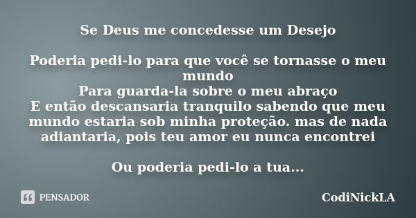 Se Deus me concedesse um Desejo Poderia pedi-lo para que você se tornasse o meu mundo Para guarda-la sobre o meu abraço E então descansaria tranquilo sabendo qu... Frase de CodiNickLA.