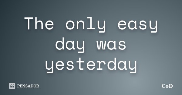 The only easy day was yesterday... Frase de CoD.