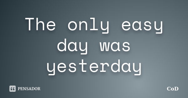 The only easy day was yesterday... Frase de CoD.