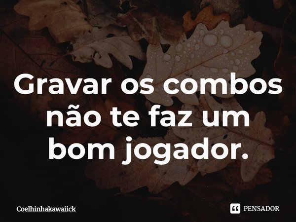 ⁠Gravar os combos não te faz um bom jogador.... Frase de Coelhinhakawaiick.