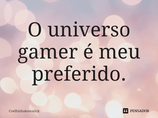 ⁠O universo gamer é meu preferido.... Frase de Coelhinhakawaiick.